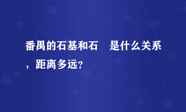 番禺的石基和石碁是什么关系，距离多远？