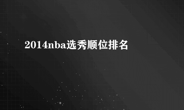 2014nba选秀顺位排名