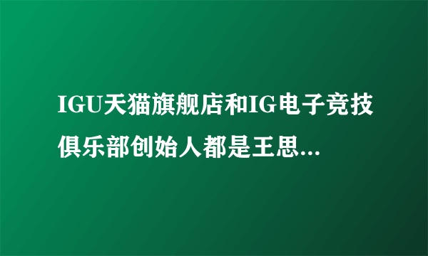 IGU天猫旗舰店和IG电子竞技俱乐部创始人都是王思聪的么?