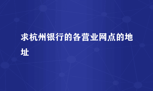 求杭州银行的各营业网点的地址