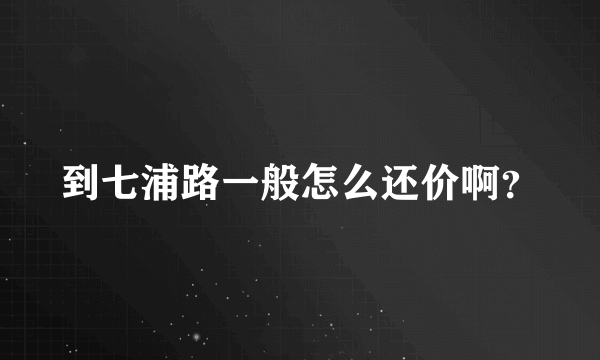 到七浦路一般怎么还价啊？