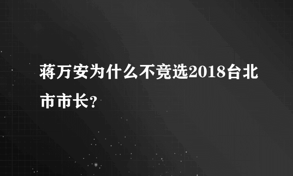 蒋万安为什么不竞选2018台北市市长？