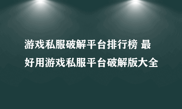 游戏私服破解平台排行榜 最好用游戏私服平台破解版大全