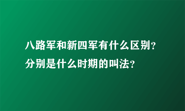 八路军和新四军有什么区别？分别是什么时期的叫法？