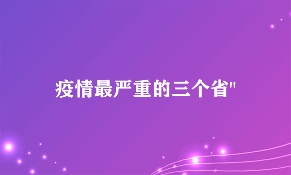 疫情最严重的三个省