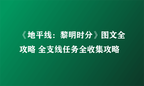 《地平线：黎明时分》图文全攻略 全支线任务全收集攻略