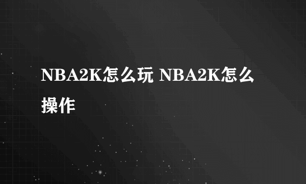 NBA2K怎么玩 NBA2K怎么操作