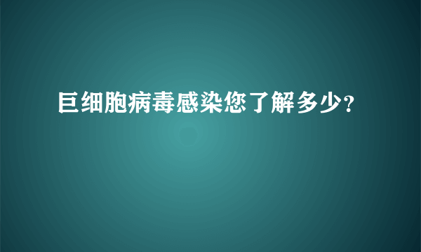 巨细胞病毒感染您了解多少？