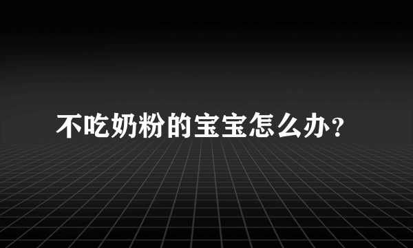 不吃奶粉的宝宝怎么办？