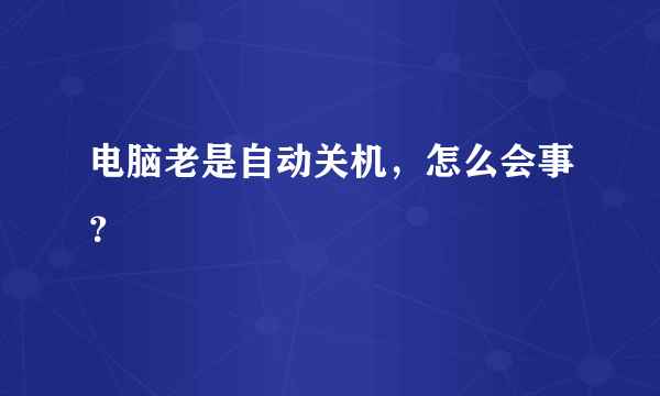 电脑老是自动关机，怎么会事？