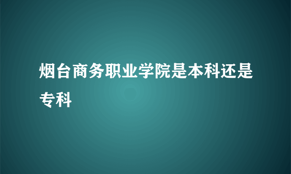 烟台商务职业学院是本科还是专科