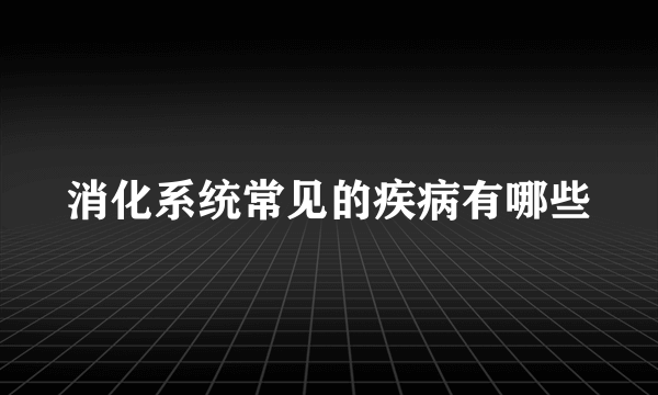 消化系统常见的疾病有哪些