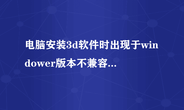 电脑安装3d软件时出现于windower版本不兼容是为什么