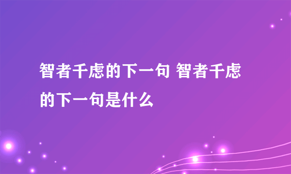 智者千虑的下一句 智者千虑的下一句是什么