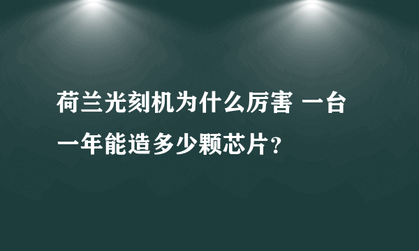 荷兰光刻机为什么厉害 一台一年能造多少颗芯片？