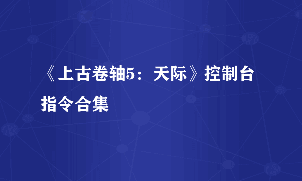 《上古卷轴5：天际》控制台指令合集