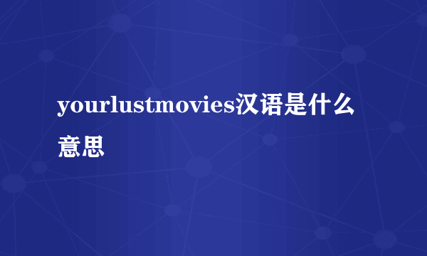 yourlustmovies汉语是什么意思