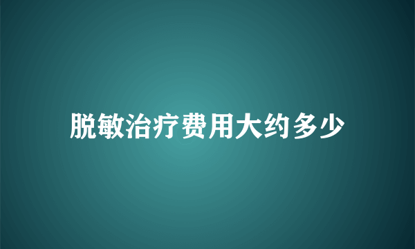 脱敏治疗费用大约多少