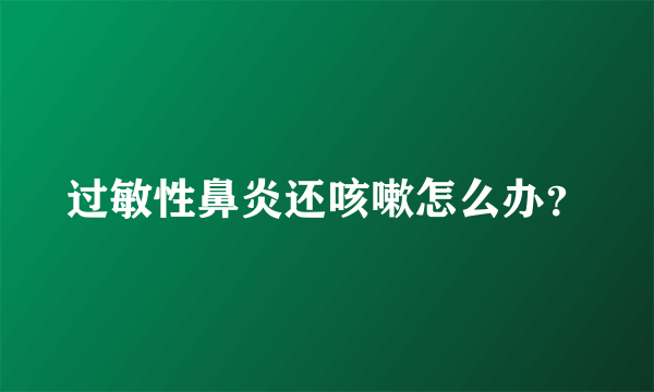 过敏性鼻炎还咳嗽怎么办？