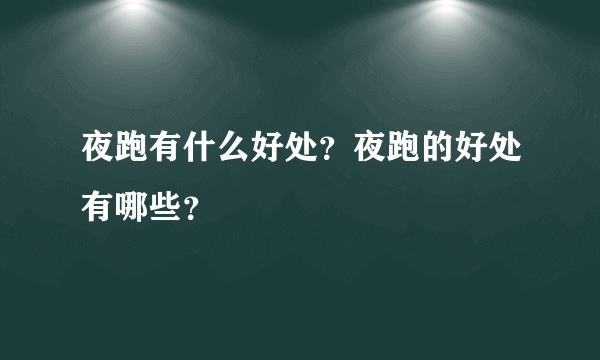 夜跑有什么好处？夜跑的好处有哪些？