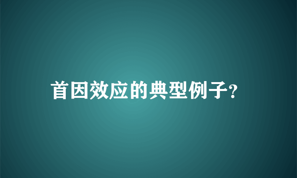 首因效应的典型例子？