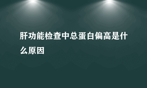 肝功能检查中总蛋白偏高是什么原因