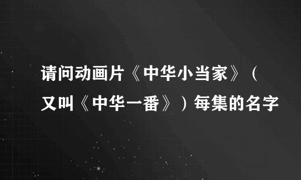 请问动画片《中华小当家》（又叫《中华一番》）每集的名字