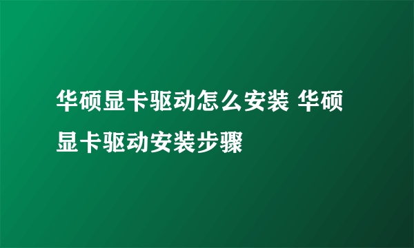 华硕显卡驱动怎么安装 华硕显卡驱动安装步骤