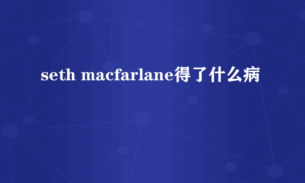 seth macfarlane得了什么病