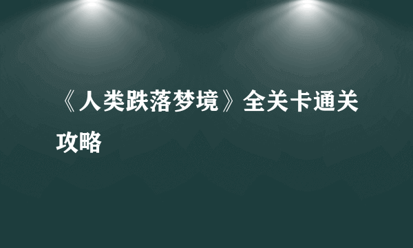 《人类跌落梦境》全关卡通关攻略