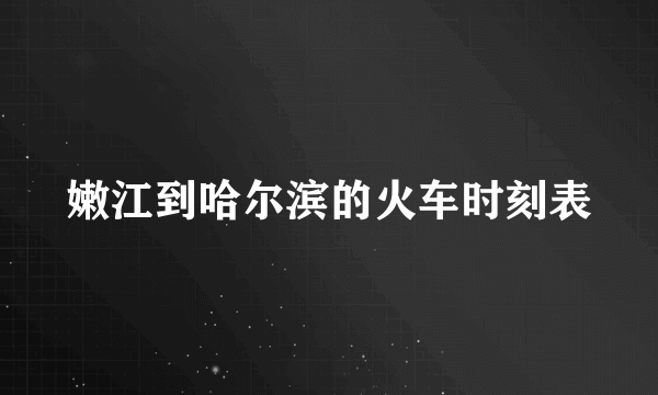 嫩江到哈尔滨的火车时刻表