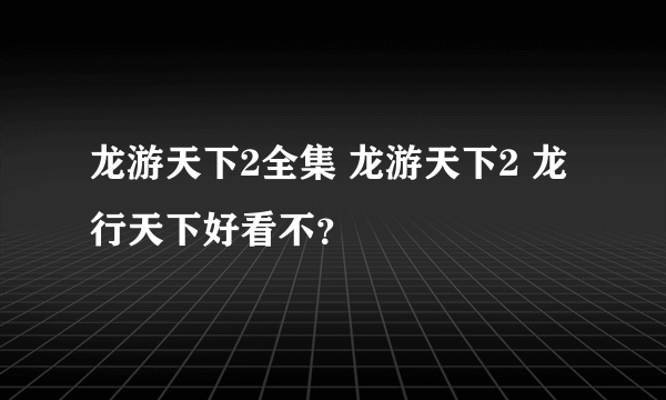 龙游天下2全集 龙游天下2 龙行天下好看不？