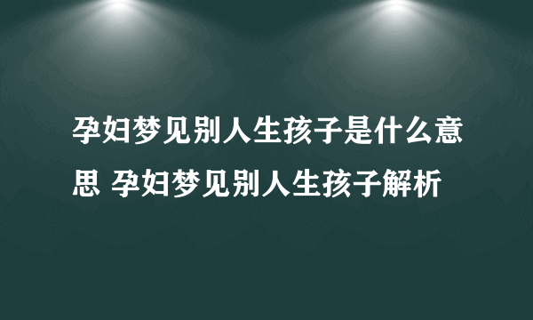 孕妇梦见别人生孩子是什么意思 孕妇梦见别人生孩子解析