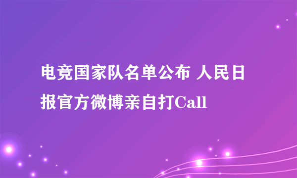 电竞国家队名单公布 人民日报官方微博亲自打Call