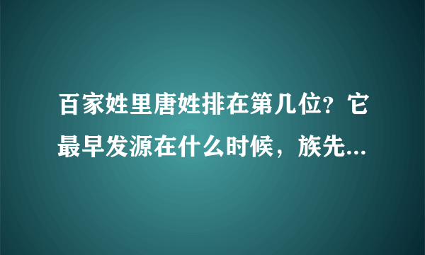 百家姓里唐姓排在第几位？它最早发源在什么时候，族先又有什么典故…