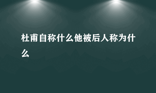 杜甫自称什么他被后人称为什么