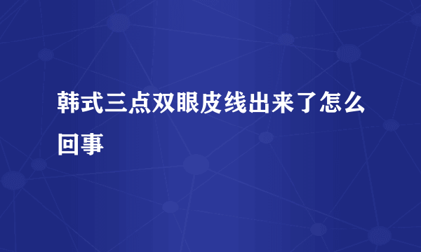 韩式三点双眼皮线出来了怎么回事