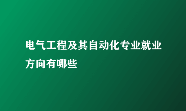 电气工程及其自动化专业就业方向有哪些