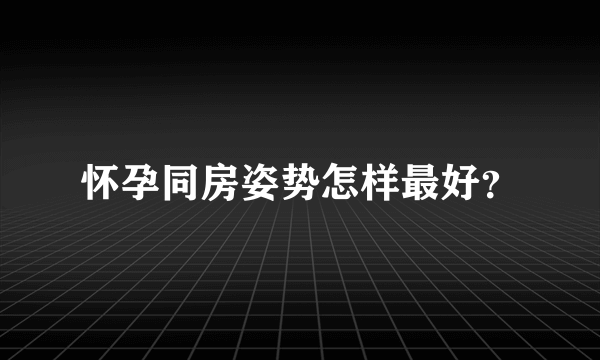 怀孕同房姿势怎样最好？