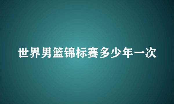 世界男篮锦标赛多少年一次