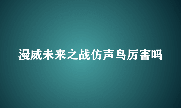 漫威未来之战仿声鸟厉害吗