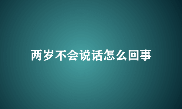 两岁不会说话怎么回事