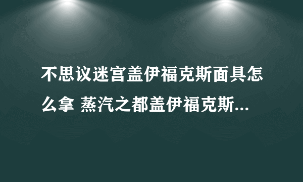 不思议迷宫盖伊福克斯面具怎么拿 蒸汽之都盖伊福克斯面具DP怎么完成