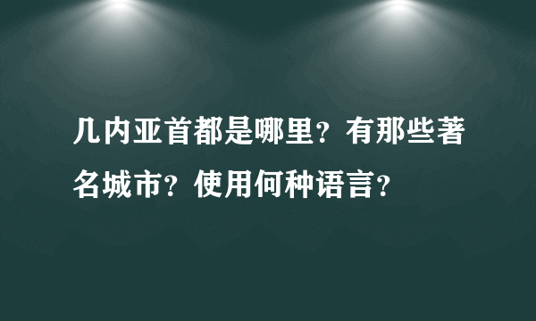 几内亚首都是哪里？有那些著名城市？使用何种语言？