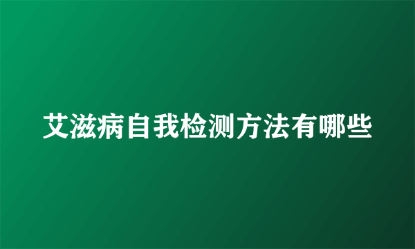 艾滋病自我检测方法有哪些