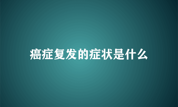 癌症复发的症状是什么