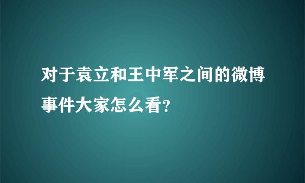 对于袁立和王中军之间的微博事件大家怎么看？