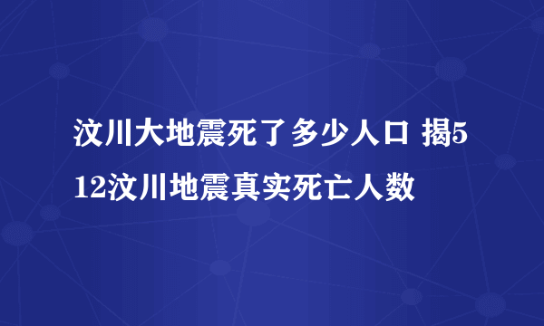 汶川大地震死了多少人口 揭512汶川地震真实死亡人数