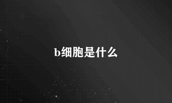 b细胞是什么