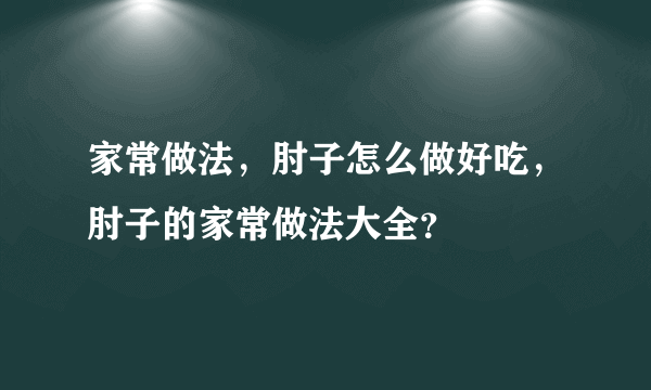 家常做法，肘子怎么做好吃，肘子的家常做法大全？